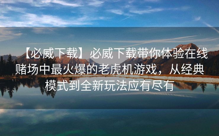 【必威下载】必威下载带你体验在线赌场中最火爆的老虎机游戏，从经典模式到全新玩法应有尽有