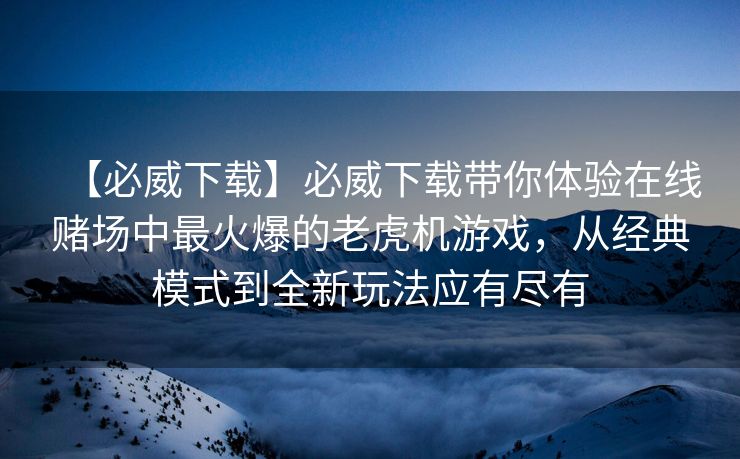 【必威下载】必威下载带你体验在线赌场中最火爆的老虎机游戏，从经典模式到全新玩法应有尽有