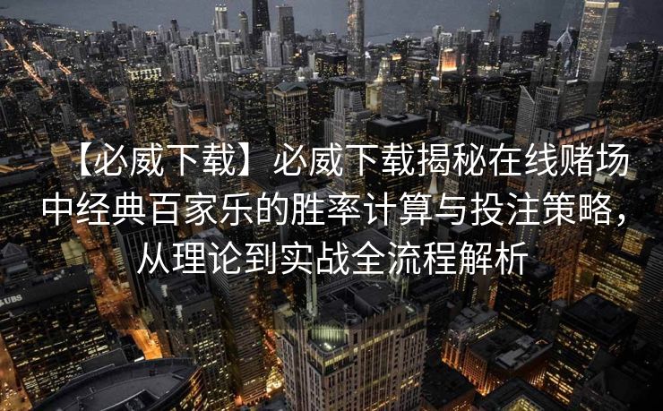 【必威下载】必威下载揭秘在线赌场中经典百家乐的胜率计算与投注策略，从理论到实战全流程解析