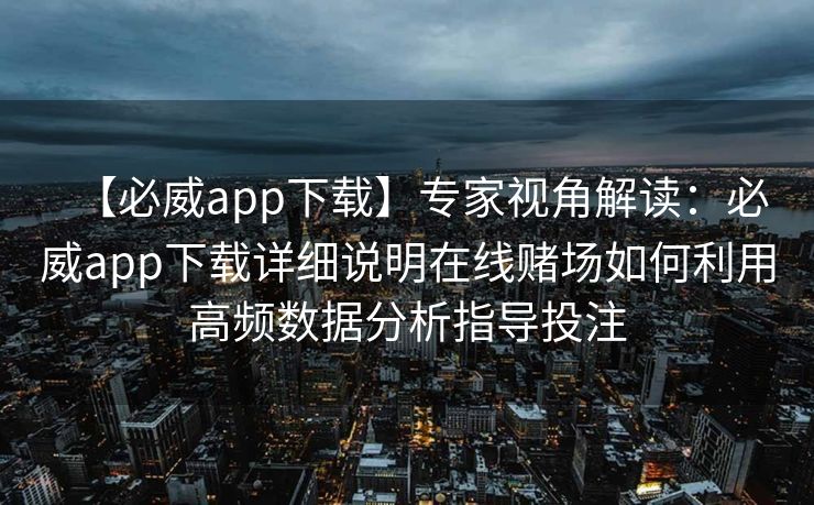 【必威app下载】专家视角解读：必威app下载详细说明在线赌场如何利用高频数据分析指导投注