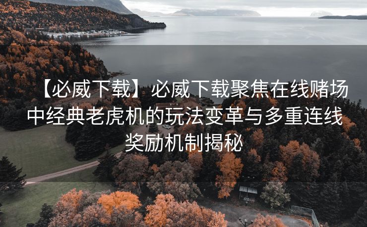 【必威下载】必威下载聚焦在线赌场中经典老虎机的玩法变革与多重连线奖励机制揭秘