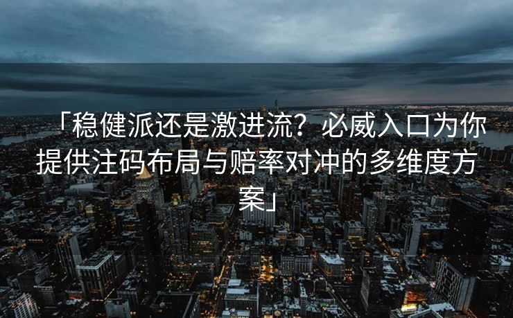 「稳健派还是激进流？必威入口为你提供注码布局与赔率对冲的多维度方案」