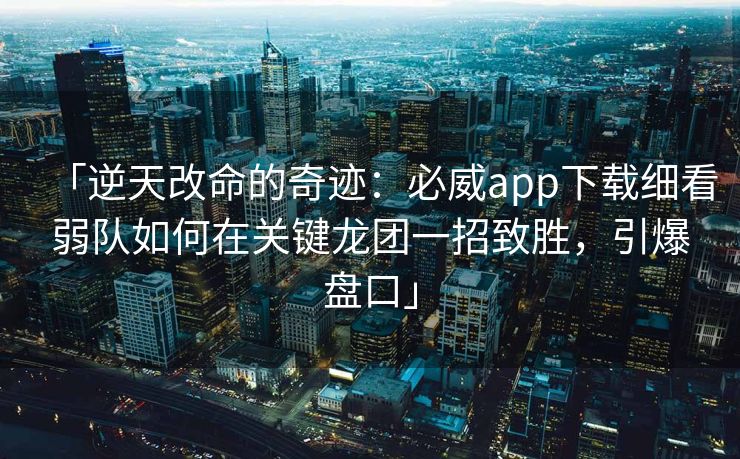 「逆天改命的奇迹：必威app下载细看弱队如何在关键龙团一招致胜，引爆盘口」