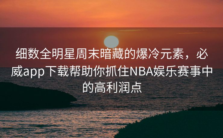 细数全明星周末暗藏的爆冷元素，必威app下载帮助你抓住NBA娱乐赛事中的高利润点