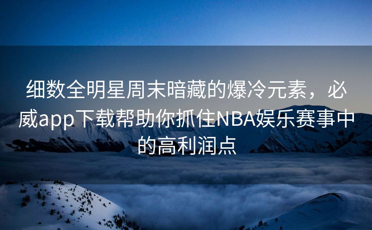 细数全明星周末暗藏的爆冷元素，必威app下载帮助你抓住NBA娱乐赛事中的高利润点