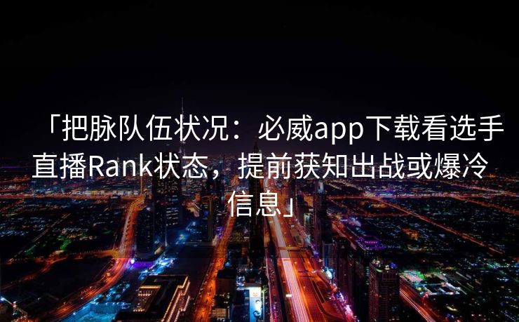 「把脉队伍状况：必威app下载看选手直播Rank状态，提前获知出战或爆冷信息」