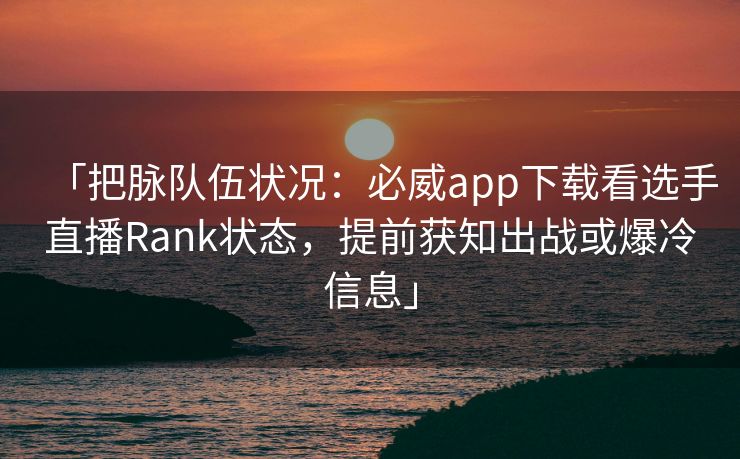 「把脉队伍状况：必威app下载看选手直播Rank状态，提前获知出战或爆冷信息」