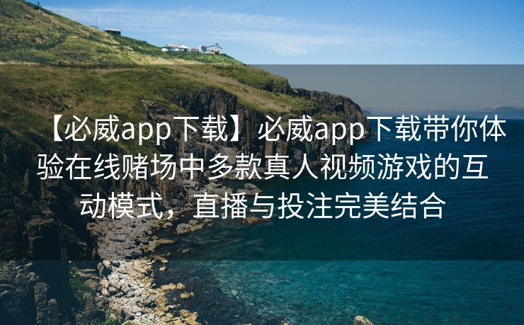 【必威app下载】必威app下载带你体验在线赌场中多款真人视频游戏的互动模式，直播与投注完美结合