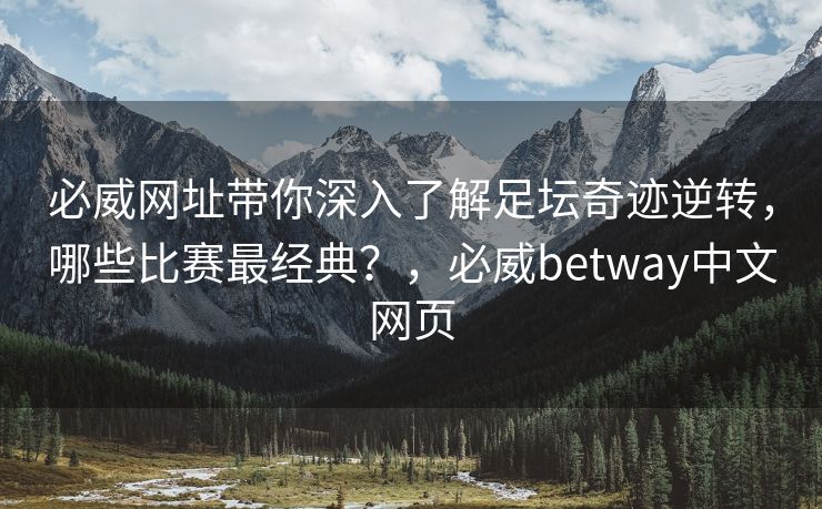 必威网址带你深入了解足坛奇迹逆转，哪些比赛最经典？，必威betway中文网页