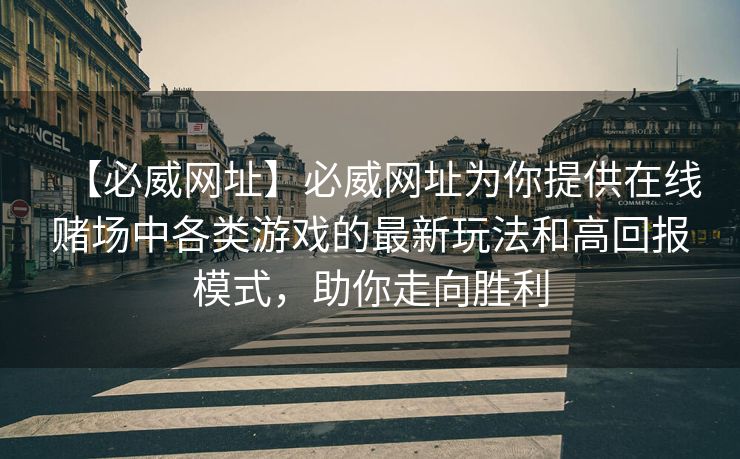 【必威网址】必威网址为你提供在线赌场中各类游戏的最新玩法和高回报模式，助你走向胜利