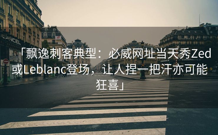 「飘逸刺客典型：必威网址当天秀Zed或Leblanc登场，让人捏一把汗亦可能狂喜」