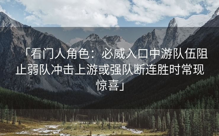 「看门人角色：必威入口中游队伍阻止弱队冲击上游或强队断连胜时常现惊喜」