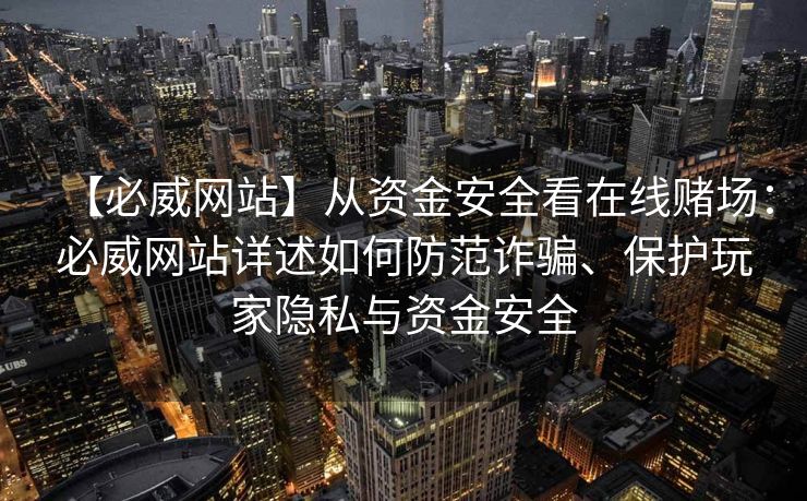 【必威网站】从资金安全看在线赌场：必威网站详述如何防范诈骗、保护玩家隐私与资金安全